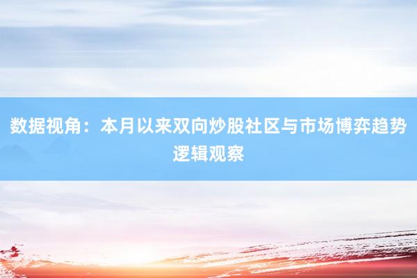 数据视角：本月以来双向炒股社区与市场博弈趋势逻辑观察