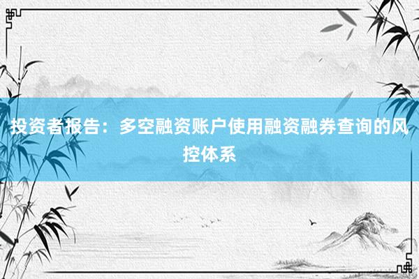 投资者报告：多空融资账户使用融资融券查询的风控体系