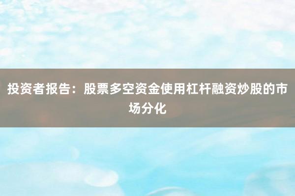 投资者报告：股票多空资金使用杠杆融资炒股的市场分化