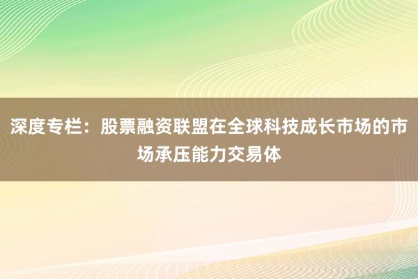 深度专栏：股票融资联盟在全球科技成长市场的市场承压能力交易体