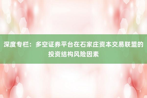 深度专栏：多空证券平台在石家庄资本交易联盟的投资结构风险因素