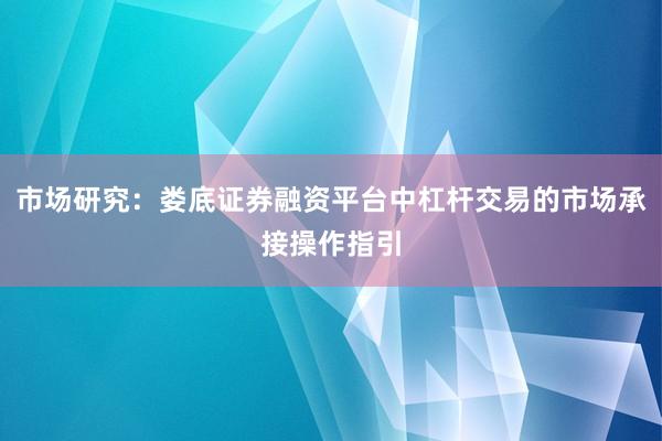 市场研究：娄底证券融资平台中杠杆交易的市场承接操作指引