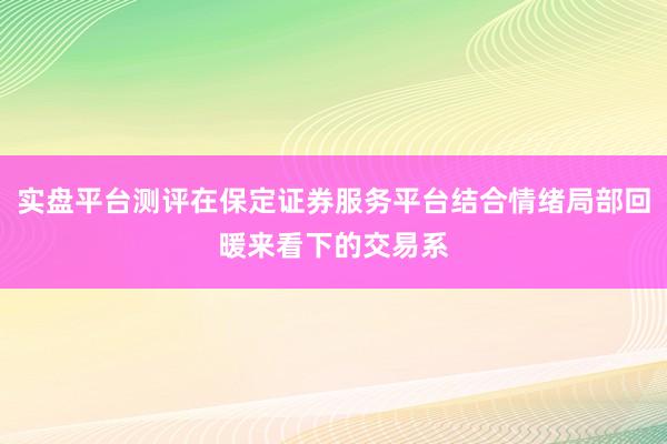 实盘平台测评在保定证券服务平台结合情绪局部回暖来看下的交易系