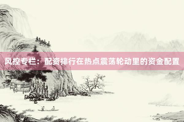 风控专栏：配资排行在热点震荡轮动里的资金配置