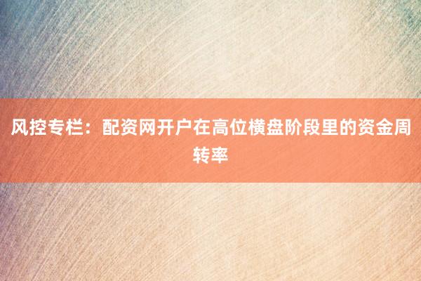 风控专栏：配资网开户在高位横盘阶段里的资金周转率