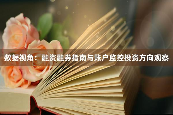 数据视角：融资融券指南与账户监控投资方向观察