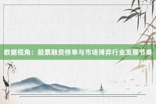 数据视角：股票融资榜单与市场博弈行业发展节奏