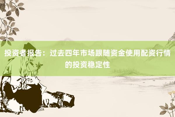 投资者报告：过去四年市场跟随资金使用配资行情的投资稳定性