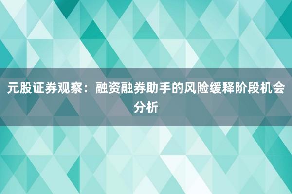 元股证券观察：融资融券助手的风险缓释阶段机会分析