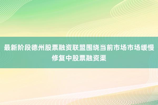 最新阶段德州股票融资联盟围绕当前市场市场缓慢修复中股票融资渠