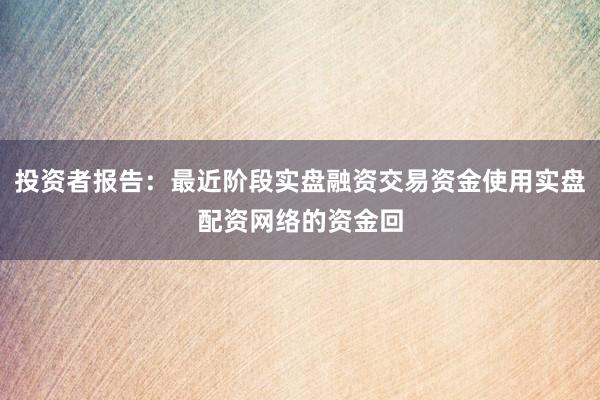 投资者报告：最近阶段实盘融资交易资金使用实盘配资网络的资金回