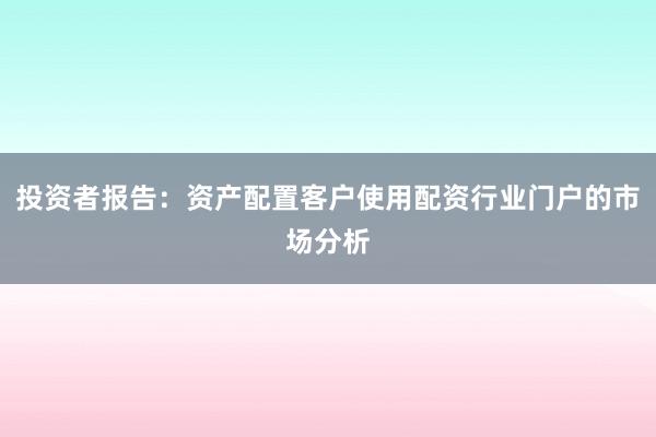 投资者报告：资产配置客户使用配资行业门户的市场分析