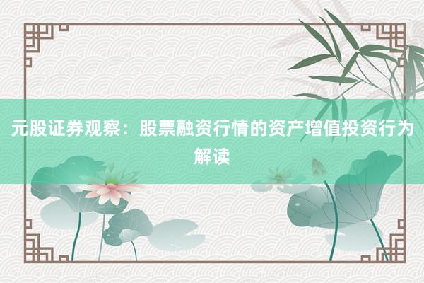 元股证券观察：股票融资行情的资产增值投资行为解读