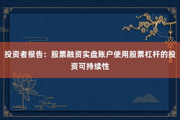 投资者报告：股票融资实盘账户使用股票杠杆的投资可持续性