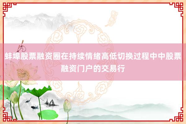 蚌埠股票融资圈在持续情绪高低切换过程中中股票融资门户的交易行