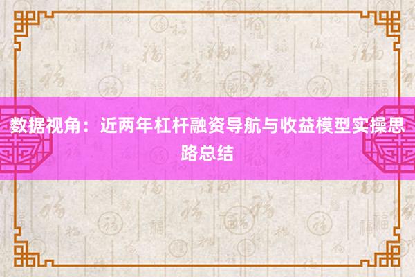 数据视角：近两年杠杆融资导航与收益模型实操思路总结