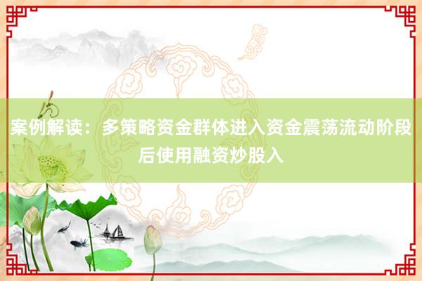 案例解读：多策略资金群体进入资金震荡流动阶段后使用融资炒股入