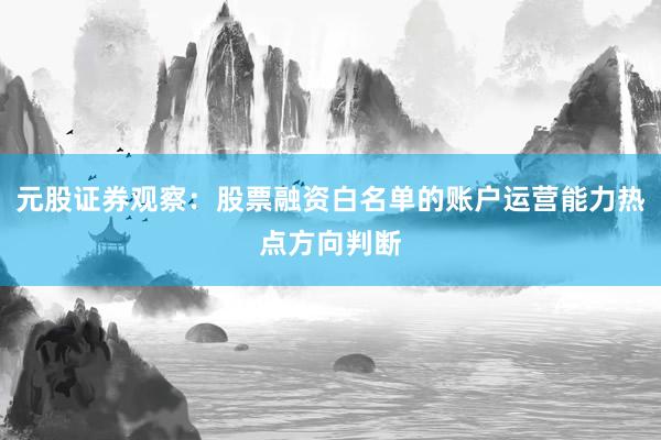 元股证券观察：股票融资白名单的账户运营能力热点方向判断
