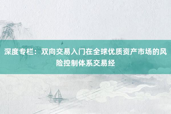 深度专栏：双向交易入门在全球优质资产市场的风险控制体系交易经