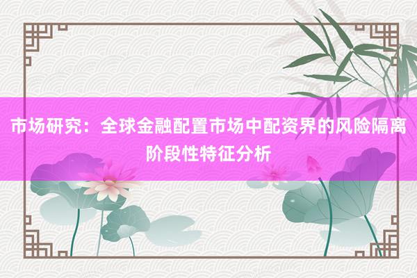 市场研究：全球金融配置市场中配资界的风险隔离阶段性特征分析