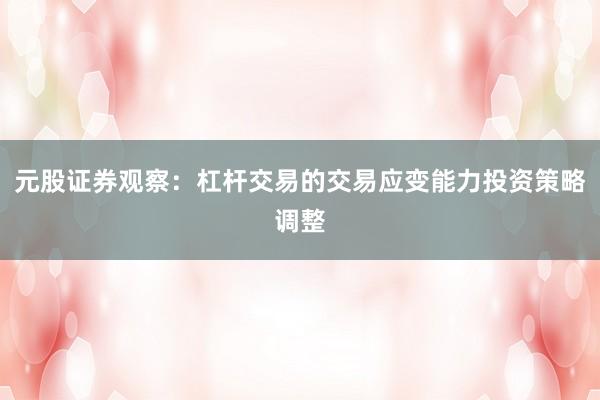 元股证券观察：杠杆交易的交易应变能力投资策略调整
