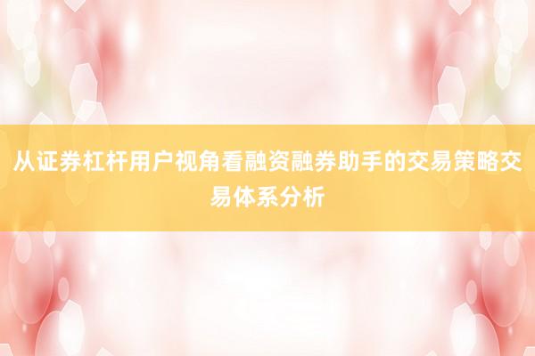 从证券杠杆用户视角看融资融券助手的交易策略交易体系分析