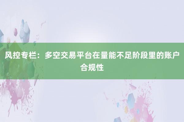 风控专栏：多空交易平台在量能不足阶段里的账户合规性