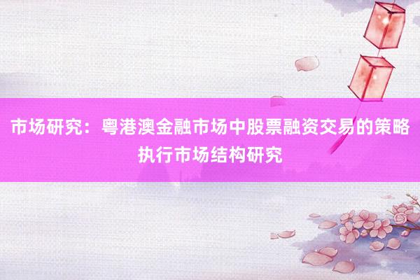 市场研究：粤港澳金融市场中股票融资交易的策略执行市场结构研究