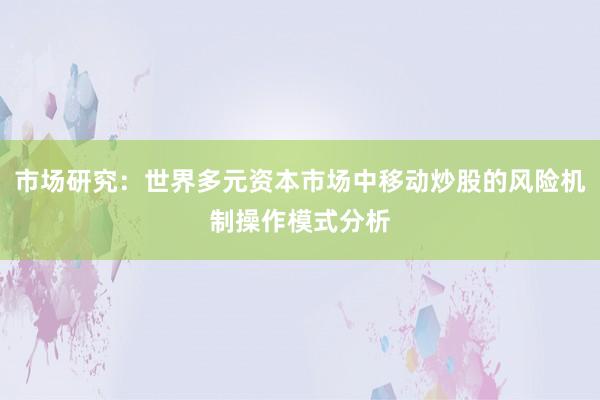 市场研究：世界多元资本市场中移动炒股的风险机制操作模式分析