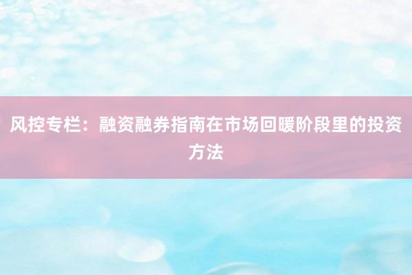 风控专栏：融资融券指南在市场回暖阶段里的投资方法