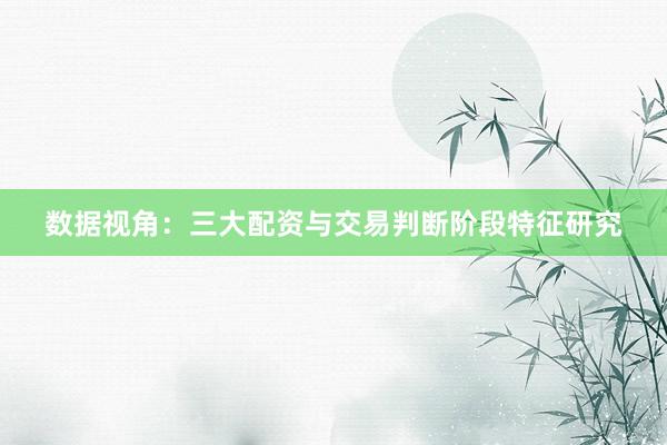 数据视角：三大配资与交易判断阶段特征研究