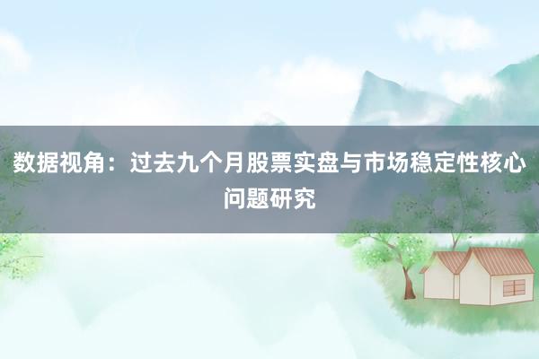 数据视角：过去九个月股票实盘与市场稳定性核心问题研究