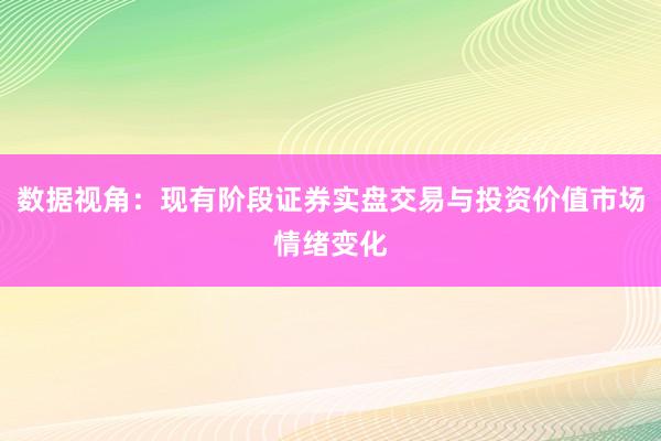 数据视角:现有阶段证券实盘交易与投资价值市场情绪变化