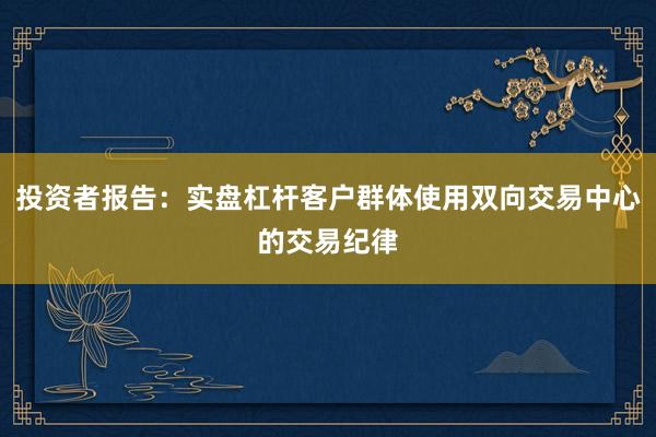 投资者报告：实盘杠杆客户群体使用双向交易中心的交易纪律
