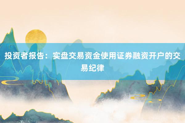 投资者报告：实盘交易资金使用证券融资开户的交易纪律