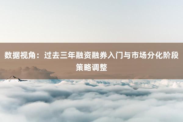 数据视角：过去三年融资融券入门与市场分化阶段策略调整