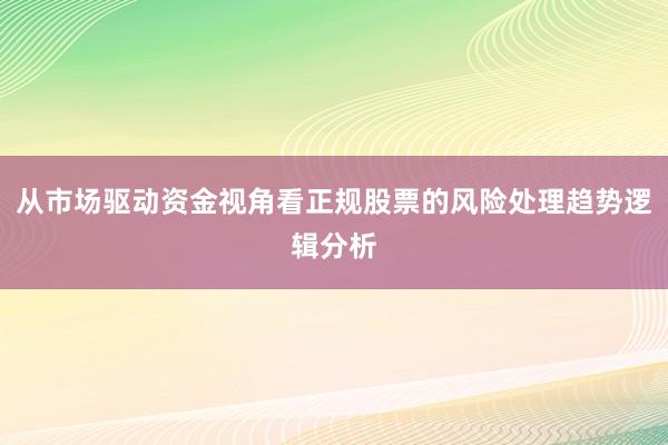 从市场驱动资金视角看正规股票的风险处理趋势逻辑分析