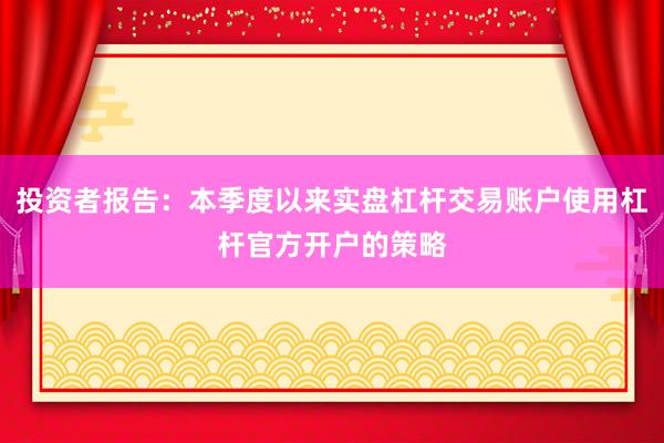 投资者报告：本季度以来实盘杠杆交易账户使用杠杆官方开户的策略