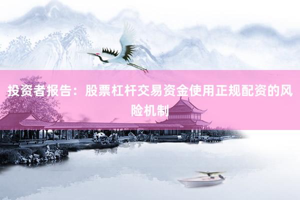 投资者报告：股票杠杆交易资金使用正规配资的风险机制