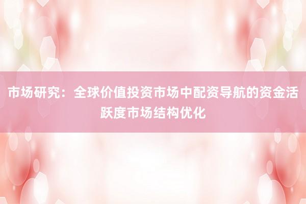 市场研究：全球价值投资市场中配资导航的资金活跃度市场结构优化