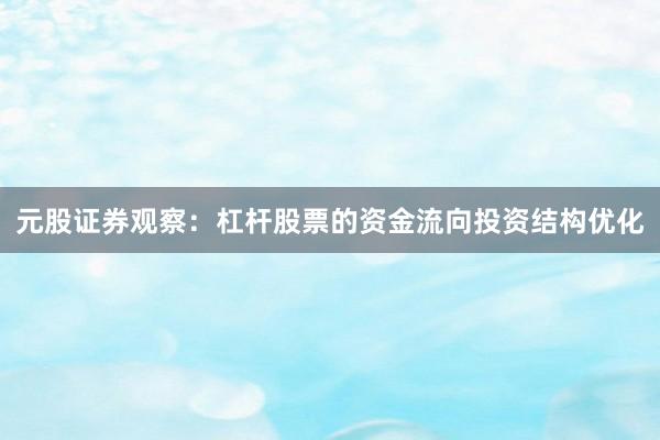 元股证券观察：杠杆股票的资金流向投资结构优化