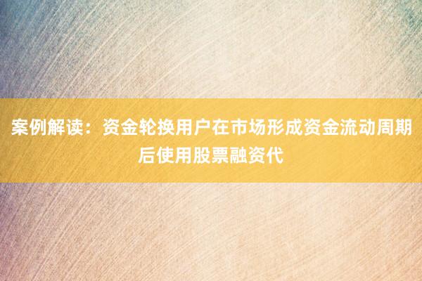 案例解读：资金轮换用户在市场形成资金流动周期后使用股票融资代