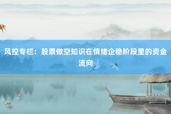 风控专栏：股票做空知识在情绪企稳阶段里的资金流向