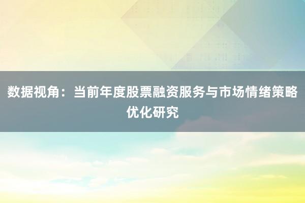 数据视角：当前年度股票融资服务与市场情绪策略优化研究