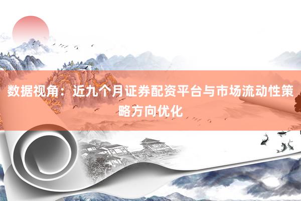 数据视角：近九个月证券配资平台与市场流动性策略方向优化