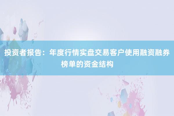 投资者报告：年度行情实盘交易客户使用融资融券榜单的资金结构