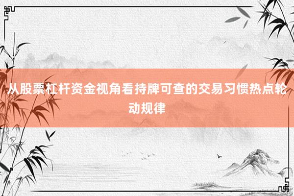 从股票杠杆资金视角看持牌可查的交易习惯热点轮动规律