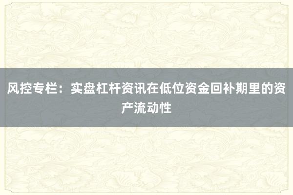 风控专栏：实盘杠杆资讯在低位资金回补期里的资产流动性