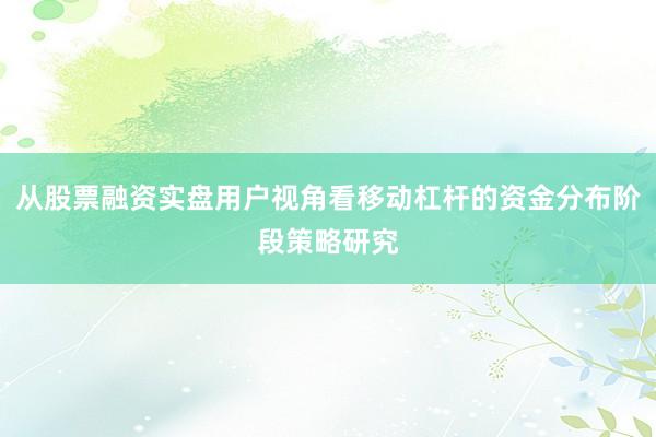 从股票融资实盘用户视角看移动杠杆的资金分布阶段策略研究