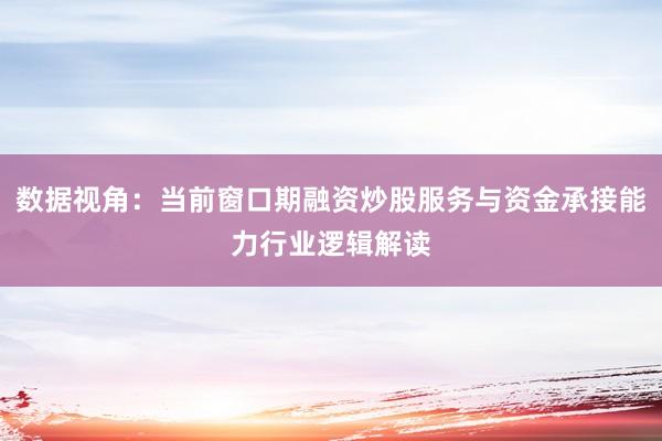 数据视角：当前窗口期融资炒股服务与资金承接能力行业逻辑解读